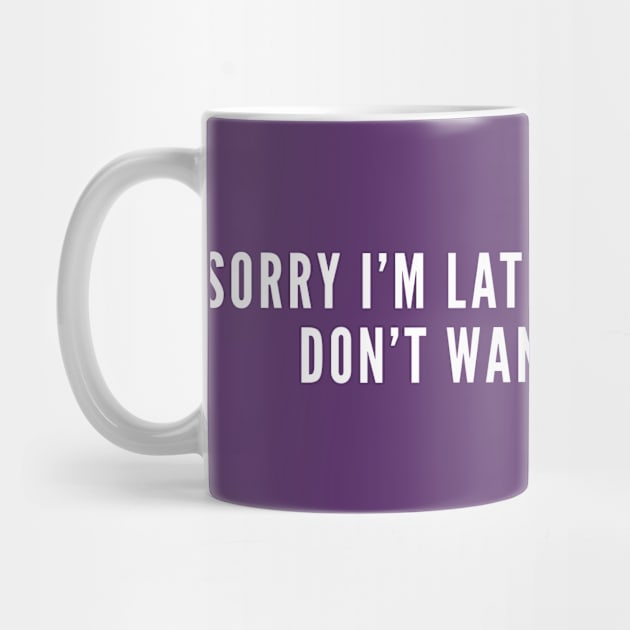 Sorry I'm Late I Really Really Don't Want To be Here - Funny Cute Slogan by sillyslogans